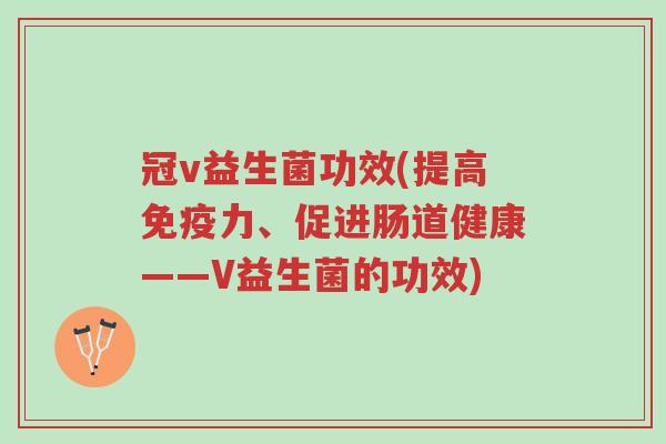 冠v益生菌功效(提高免疫力、促进肠道健康——V益生菌的功效)-第1张图片-超越 冠v益生菌功效(提高免疫力、促进肠道健康——V益生菌的功效)-第1张图片-超越