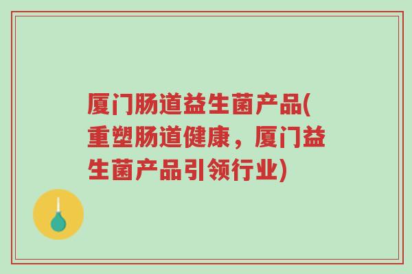 厦门肠道益生菌产品(重塑肠道健康，厦门益生菌产品引领行业)-第1张图片-超越