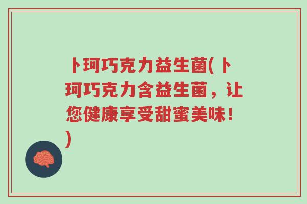 卜珂巧克力益生菌(卜珂巧克力含益生菌,让您健康享受甜蜜美味!)-第1张图片-超越 卜珂巧克力益生菌(卜珂巧克力含益生菌,让您健康享受甜蜜美味!)-第1张图片-超越