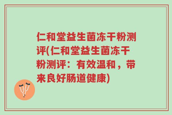 仁和堂益生菌冻干粉测评(仁和堂益生菌冻干粉测评:有效温和,带来良好肠道健康)-第1张图片-超越 仁和堂益生菌冻干粉测评(仁和堂益生菌冻干粉测评:有效温和,带来良好肠道健康)-第1张图片-超越