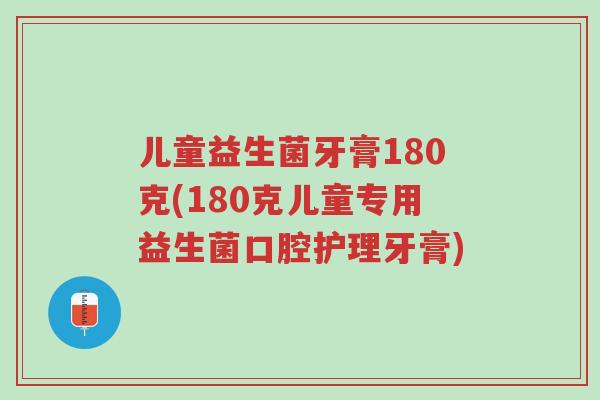 儿童益生菌牙膏180克(180克儿童专用益生菌口腔护理牙膏)-第1张图片-超越 儿童益生菌牙膏180克(180克儿童专用益生菌口腔护理牙膏)-第1张图片-超越