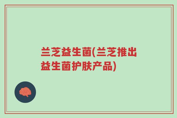 兰芝益生菌(兰芝推出益生菌护肤产品)-第1张图片-超越 兰芝益生菌(兰芝推出益生菌护肤产品)-第1张图片-超越