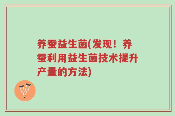 养蚕益生菌(发现！养蚕利用益生菌技术提升产量的方法)-第1张图片-超越