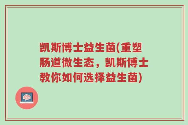 凯斯博士益生菌(重塑肠道微生态,凯斯博士教你如何选择益生菌)-第1张图片-超越 凯斯博士益生菌(重塑肠道微生态,凯斯博士教你如何选择益生菌)-第1张图片-超越