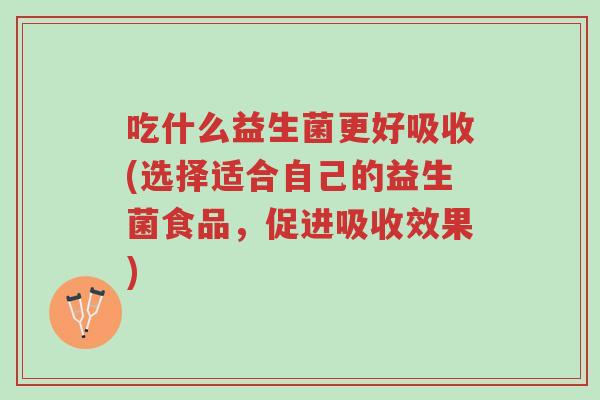 吃什么益生菌更好吸收(选择适合自己的益生菌食品,促进吸收效果)-第1张图片-超越 吃什么益生菌更好吸收(选择适合自己的益生菌食品,促进吸收效果)-第1张图片-超越