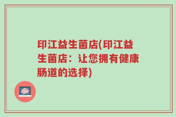 印江益生菌店(印江益生菌店:让您拥有健康肠道的选择)-第1张图片-超越 印江益生菌店(印江益生菌店:让您拥有健康肠道的选择)-第1张图片-超越