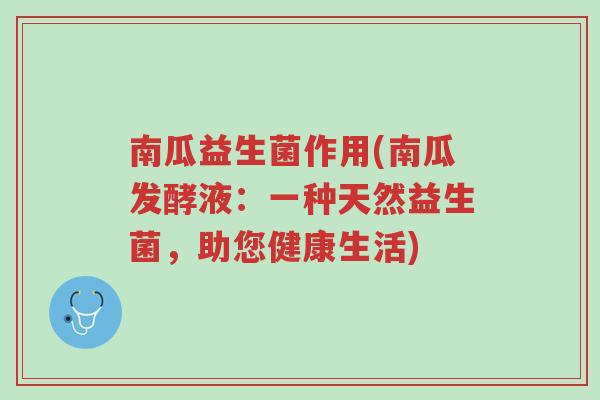 南瓜益生菌作用(南瓜发酵液:一种天然益生菌,助您健康生活)-第1张图片-超越 南瓜益生菌作用(南瓜发酵液:一种天然益生菌,助您健康生活)-第1张图片-超越