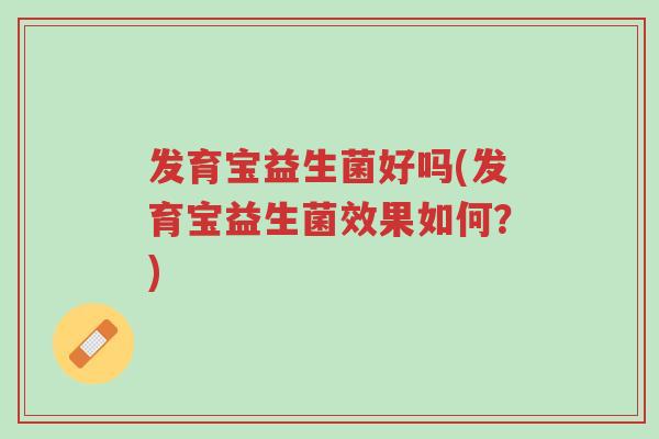 发育宝益生菌好吗(发育宝益生菌效果如何?)-第1张图片-超越 发育宝益生菌好吗(发育宝益生菌效果如何?)-第1张图片-超越
