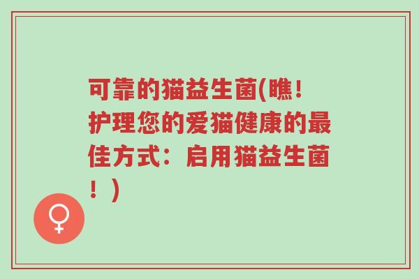 可靠的猫益生菌(瞧！护理您的爱猫健康的最佳方式：启用猫益生菌！)-第1张图片-超越