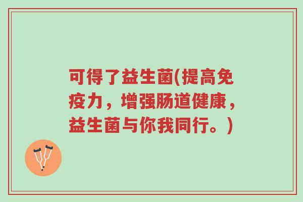 可得了益生菌(提高免疫力,增强肠道健康,益生菌与你我同行。)-第1张图片-超越 可得了益生菌(提高免疫力,增强肠道健康,益生菌与你我同行。)-第1张图片-超越