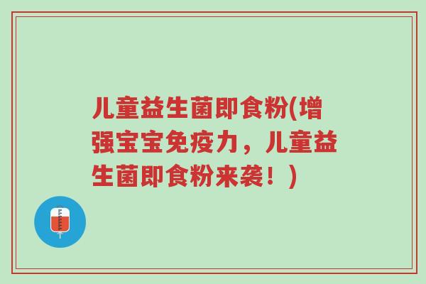 儿童益生菌即食粉(增强宝宝免疫力,儿童益生菌即食粉来袭!)-第1张图片-超越 儿童益生菌即食粉(增强宝宝免疫力,儿童益生菌即食粉来袭!)-第1张图片-超越