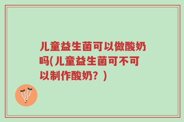 儿童益生菌可以做酸奶吗(儿童益生菌可不可以制作酸奶?)-第1张图片-超越 儿童益生菌可以做酸奶吗(儿童益生菌可不可以制作酸奶?)-第1张图片-超越