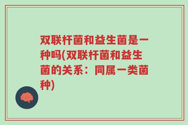 双联杆菌和益生菌是一种吗(双联杆菌和益生菌的关系:同属一类菌种)-第1张图片-超越 双联杆菌和益生菌是一种吗(双联杆菌和益生菌的关系:同属一类菌种)-第1张图片-超越