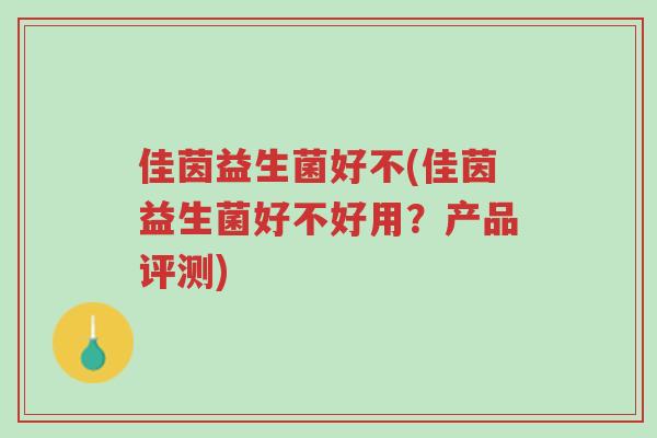 佳茵益生菌好不(佳茵益生菌好不好用?产品评测)-第1张图片-超越 佳茵益生菌好不(佳茵益生菌好不好用?产品评测)-第1张图片-超越
