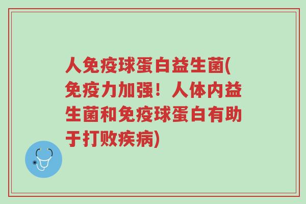 人免疫球蛋白益生菌(免疫力加强！人体内益生菌和免疫球蛋白有助于打败疾病)-第1张图片-超越