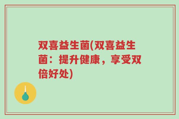 双喜益生菌(双喜益生菌：提升健康，享受双倍好处)-第1张图片-超越