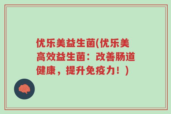 优乐美益生菌(优乐美高效益生菌:改善肠道健康,提升免疫力!)-第1张图片-超越 优乐美益生菌(优乐美高效益生菌:改善肠道健康,提升免疫力!)-第1张图片-超越