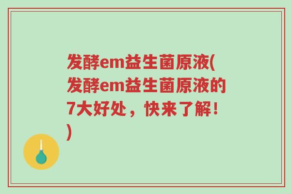 发酵em益生菌原液(发酵em益生菌原液的7大好处,快来了解!)-第1张图片-超越 发酵em益生菌原液(发酵em益生菌原液的7大好处,快来了解!)-第1张图片-超越