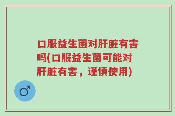 口服益生菌对肝脏有害吗(口服益生菌可能对肝脏有害,谨慎使用)-第1张图片-超越 口服益生菌对肝脏有害吗(口服益生菌可能对肝脏有害,谨慎使用)-第1张图片-超越