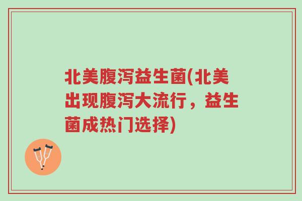 北美腹泻益生菌(北美出现腹泻大流行,益生菌成热门选择)-第1张图片-超越 北美腹泻益生菌(北美出现腹泻大流行,益生菌成热门选择)-第1张图片-超越