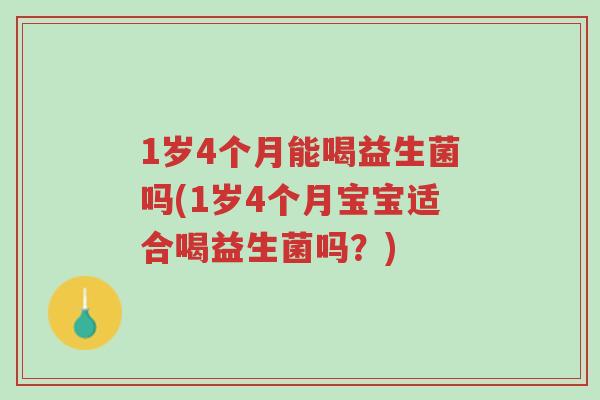 1岁4个月能喝益生菌吗(1岁4个月宝宝适合喝益生菌吗?)-第1张图片-超越 1岁4个月能喝益生菌吗(1岁4个月宝宝适合喝益生菌吗?)-第1张图片-超越