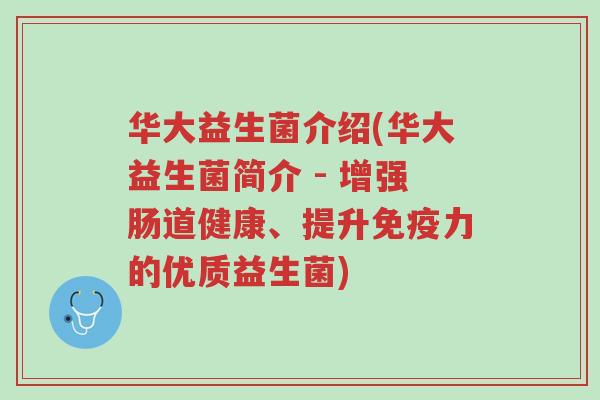 华大益生菌介绍(华大益生菌简介 - 增强肠道健康、提升免疫力的优质益生菌)-第1张图片-超越 华大益生菌介绍(华大益生菌简介 - 增强肠道健康、提升免疫力的优质益生菌)-第1张图片-超越