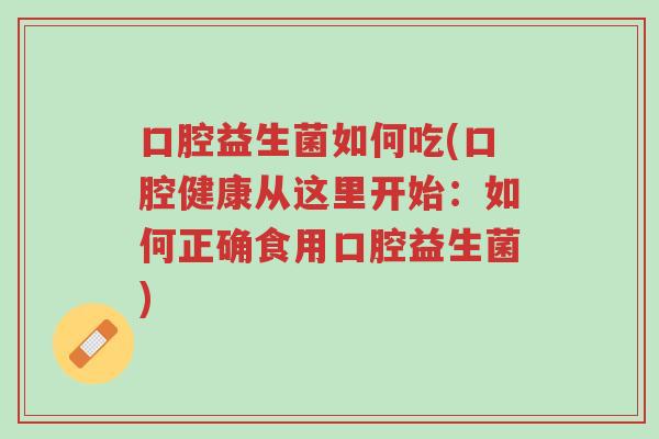 口腔益生菌如何吃(口腔健康从这里开始:如何正确食用口腔益生菌)-第1张图片-超越 口腔益生菌如何吃(口腔健康从这里开始:如何正确食用口腔益生菌)-第1张图片-超越
