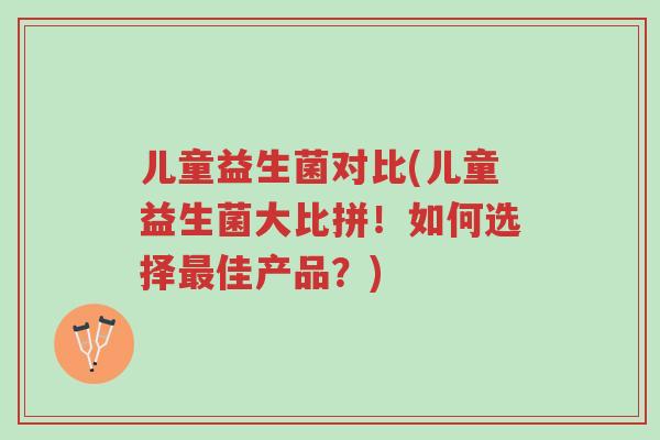 儿童益生菌对比(儿童益生菌大比拼!如何选择最佳产品?)-第1张图片-超越 儿童益生菌对比(儿童益生菌大比拼!如何选择最佳产品?)-第1张图片-超越