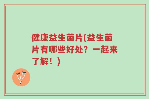 健康益生菌片(益生菌片有哪些好处?一起来了解!)-第1张图片-超越 健康益生菌片(益生菌片有哪些好处?一起来了解!)-第1张图片-超越