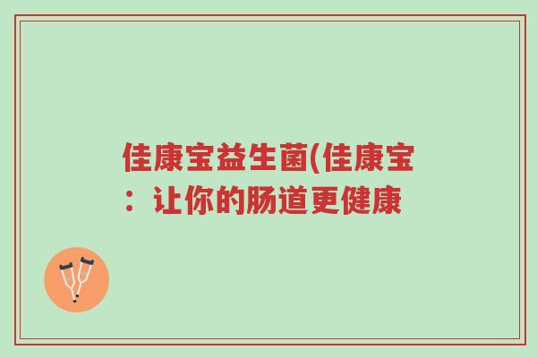 佳康宝益生菌(佳康宝:让你的肠道更健康-第1张图片-超越 佳康宝益生菌(佳康宝:让你的肠道更健康-第1张图片-超越