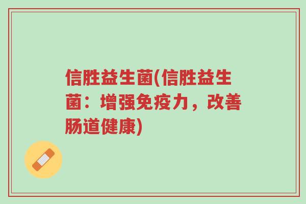 信胜益生菌(信胜益生菌：增强免疫力，改善肠道健康)-第1张图片-超越