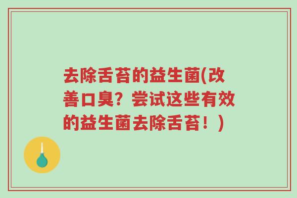 去除舌苔的益生菌(改善口臭?尝试这些有效的益生菌去除舌苔!)-第1张图片-超越 去除舌苔的益生菌(改善口臭?尝试这些有效的益生菌去除舌苔!)-第1张图片-超越