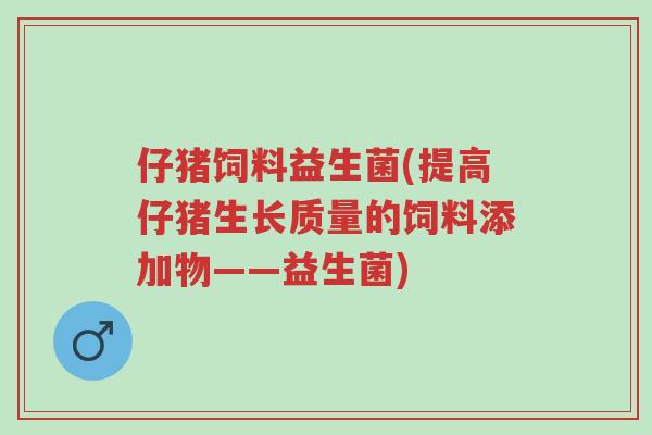 仔猪饲料益生菌(提高仔猪生长质量的饲料添加物——益生菌)-第1张图片-超越 仔猪饲料益生菌(提高仔猪生长质量的饲料添加物——益生菌)-第1张图片-超越