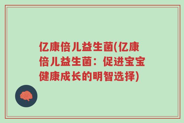 亿康倍儿益生菌(亿康倍儿益生菌:促进宝宝健康成长的明智选择)-第1张图片-超越 亿康倍儿益生菌(亿康倍儿益生菌:促进宝宝健康成长的明智选择)-第1张图片-超越