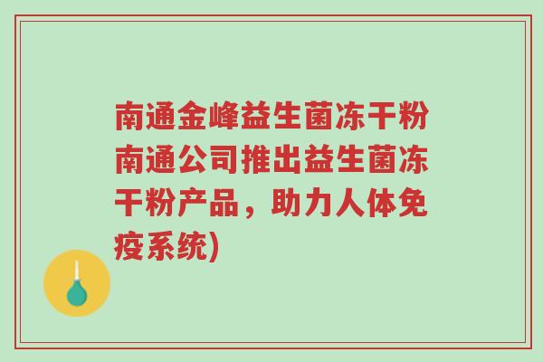 南通金峰益生菌冻干粉南通公司推出益生菌冻干粉产品,助力人体免疫系统)-第1张图片-超越 南通金峰益生菌冻干粉南通公司推出益生菌冻干粉产品,助力人体免疫系统)-第1张图片-超越