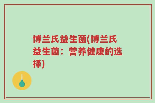 博兰氏益生菌(博兰氏益生菌:营养健康的选择)-第1张图片-超越 博兰氏益生菌(博兰氏益生菌:营养健康的选择)-第1张图片-超越