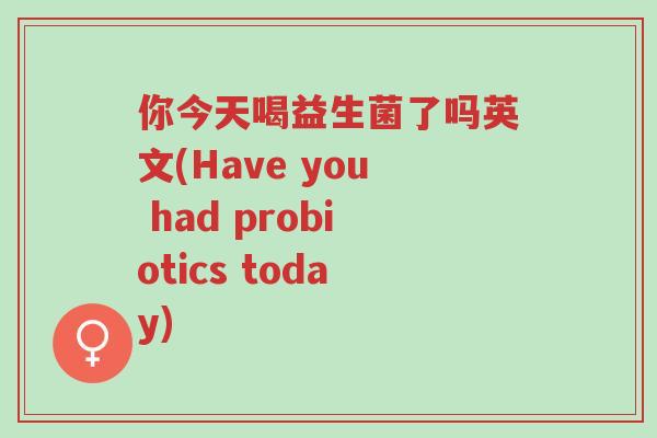 你今天喝益生菌了吗英文(Have you had probiotics today)-第1张图片-超越 你今天喝益生菌了吗英文(Have you had probiotics today)-第1张图片-超越