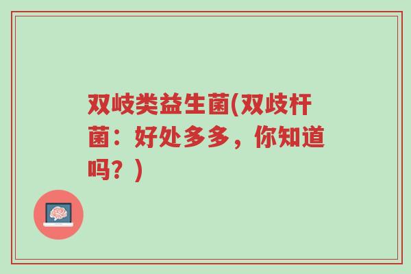 双岐类益生菌(双歧杆菌：好处多多，你知道吗？)-第1张图片-超越