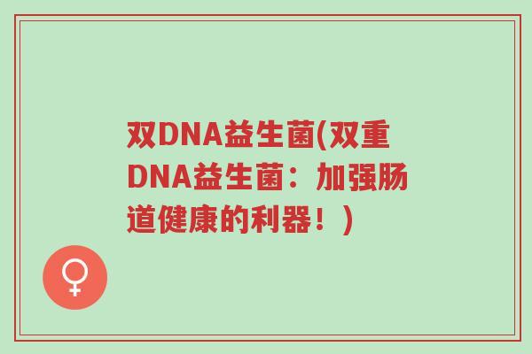 双DNA益生菌(双重DNA益生菌:加强肠道健康的利器!)-第1张图片-超越 双DNA益生菌(双重DNA益生菌:加强肠道健康的利器!)-第1张图片-超越