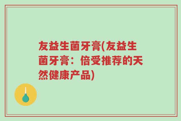 友益生菌牙膏(友益生菌牙膏:倍受推荐的天然健康产品)-第1张图片-超越 友益生菌牙膏(友益生菌牙膏:倍受推荐的天然健康产品)-第1张图片-超越