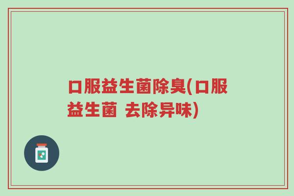 口服益生菌除臭(口服益生菌 去除异味)-第1张图片-超越 口服益生菌除臭(口服益生菌 去除异味)-第1张图片-超越