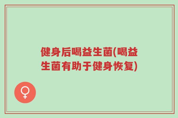 健身后喝益生菌(喝益生菌有助于健身恢复)-第1张图片-超越