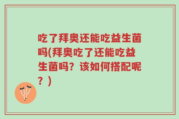 吃了拜奥还能吃益生菌吗(拜奥吃了还能吃益生菌吗?该如何搭配呢?)-第1张图片-超越 吃了拜奥还能吃益生菌吗(拜奥吃了还能吃益生菌吗?该如何搭配呢?)-第1张图片-超越