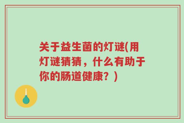 关于益生菌的灯谜(用灯谜猜猜，什么有助于你的肠道健康？)-第1张图片-超越