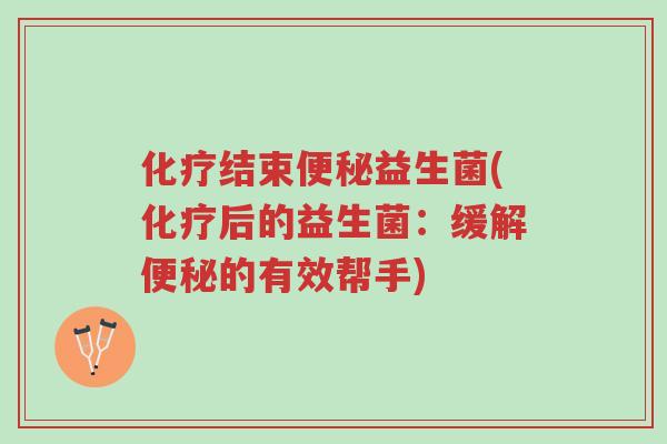 化疗结束便秘益生菌(化疗后的益生菌：缓解便秘的有效帮手)-第1张图片-超越