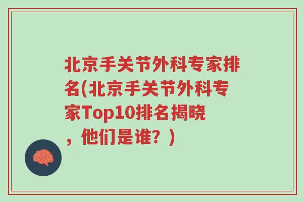北京手关节外科专家排名(北京手关节外科专家Top10排名揭晓，他们是谁？)-第1张图片-超越