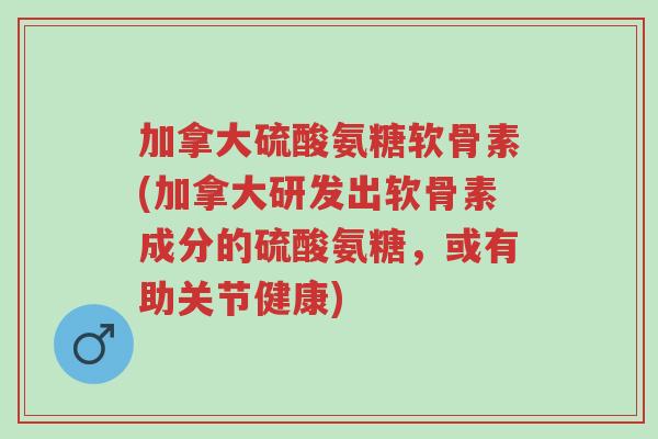 加拿大硫酸氨糖软骨素(加拿大研发出软骨素成分的硫酸氨糖,或有助关节健康)-第1张图片-超越 加拿大硫酸氨糖软骨素(加拿大研发出软骨素成分的硫酸氨糖,或有助关节健康)-第1张图片-超越