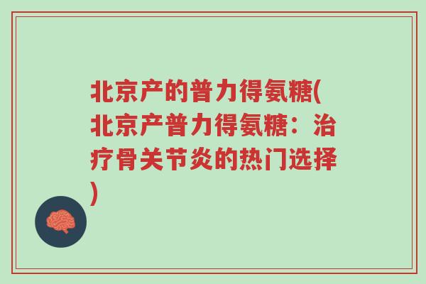 北京产的普力得氨糖(北京产普力得氨糖:治疗骨关节炎的热门选择)-第1张图片-超越 北京产的普力得氨糖(北京产普力得氨糖:治疗骨关节炎的热门选择)-第1张图片-超越