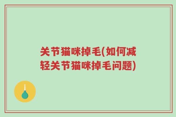 关节猫咪掉毛(如何减轻关节猫咪掉毛问题)-第1张图片-超越 关节猫咪掉毛(如何减轻关节猫咪掉毛问题)-第1张图片-超越