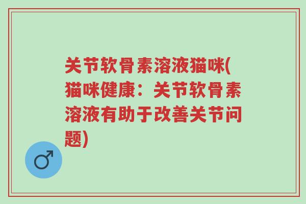关节软骨素溶液猫咪(猫咪健康:关节软骨素溶液有助于改善关节问题)-第1张图片-超越 关节软骨素溶液猫咪(猫咪健康:关节软骨素溶液有助于改善关节问题)-第1张图片-超越
